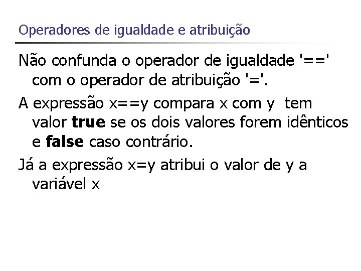 Operadores de igualdade e atribuição Não confunda o operador de igualdade '==' com o