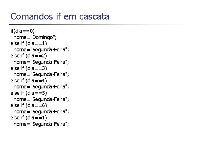 Comandos if em cascata if(dia==0) nome="Domingo"; else if (dia==1) nome="Segunda-Feira"; else if (dia==2) nome="Segunda-Feira";