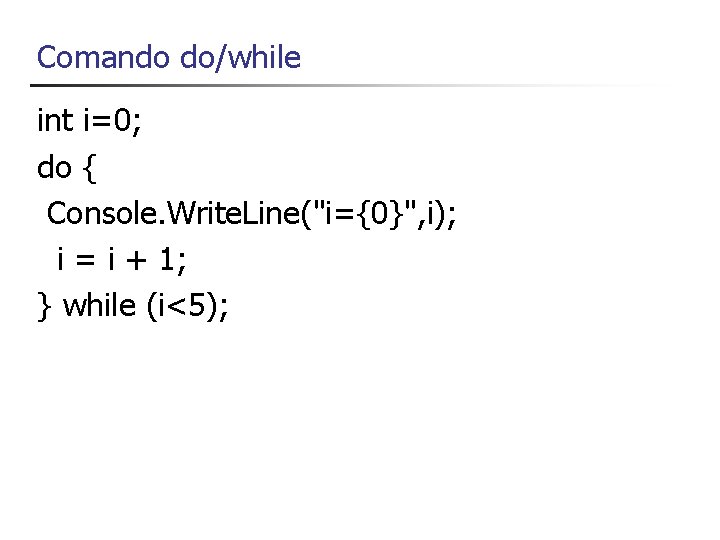 Comando do/while int i=0; do { Console. Write. Line("i={0}", i); i = i +