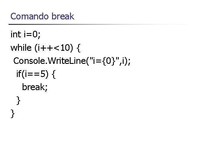 Comando break int i=0; while (i++<10) { Console. Write. Line("i={0}", i); if(i==5) { break;