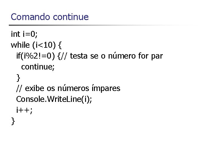 Comando continue int i=0; while (i<10) { if(i%2!=0) {// testa se o número for