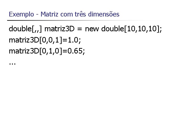 Exemplo - Matriz com três dimensões double[, , ] matriz 3 D = new