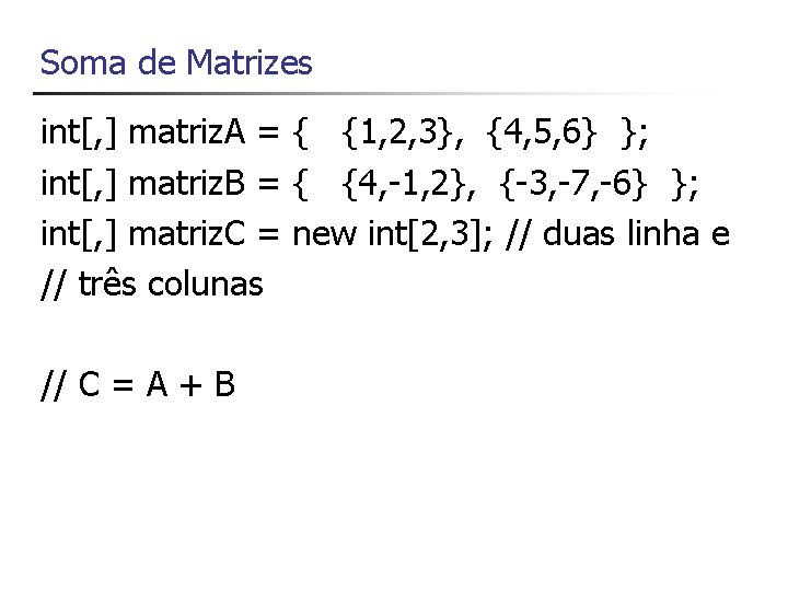 Soma de Matrizes int[, ] matriz. A = { {1, 2, 3}, {4, 5,