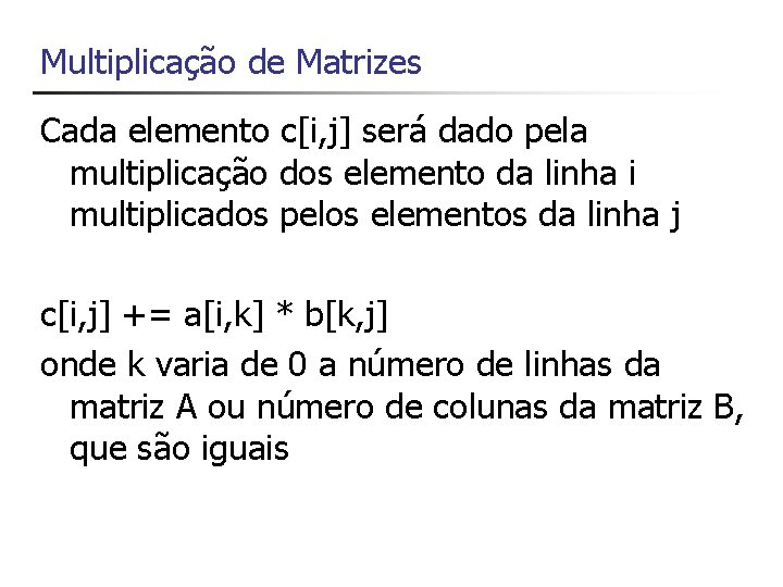 Multiplicação de Matrizes Cada elemento c[i, j] será dado pela multiplicação dos elemento da