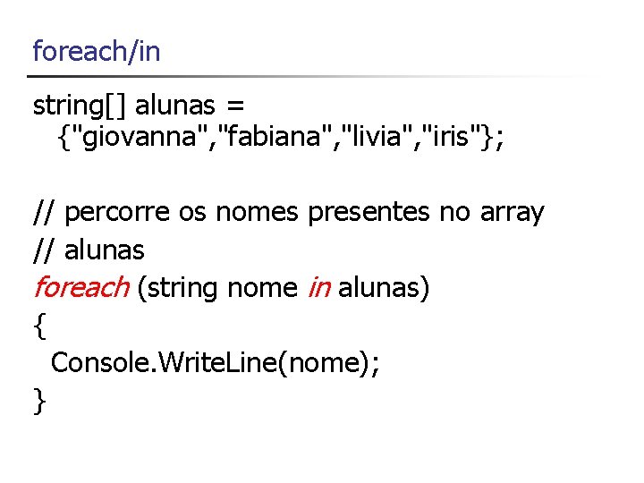 foreach/in string[] alunas = {"giovanna", "fabiana", "livia", "iris"}; // percorre os nomes presentes no