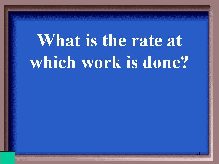 What is the rate at which work is done? 11 