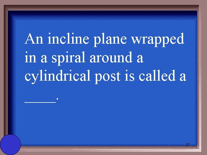 An incline plane wrapped in a spiral around a cylindrical post is called a