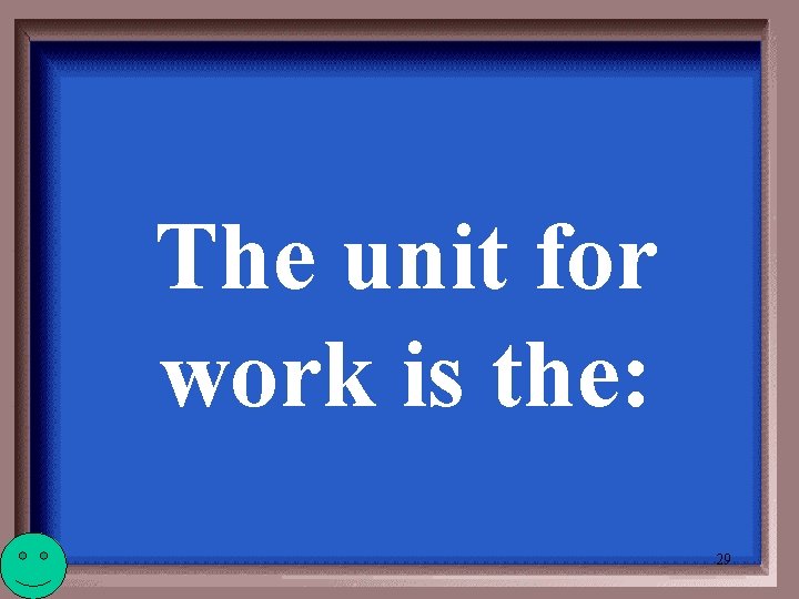 The unit for work is the: 29 