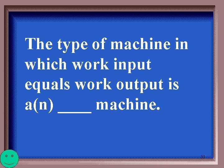 The type of machine in which work input equals work output is a(n) ____