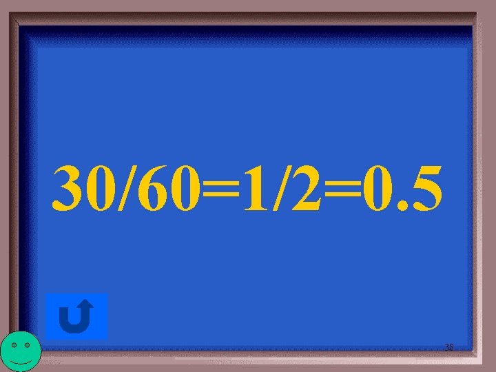 30/60=1/2=0. 5 38 