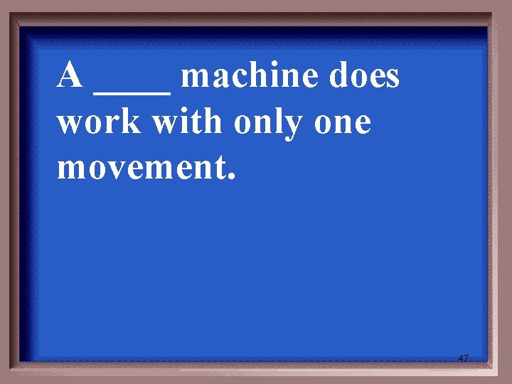 A ____ machine does work with only one movement. 47 