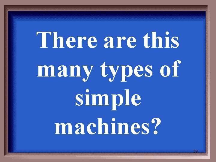 There are this many types of simple machines? 59 