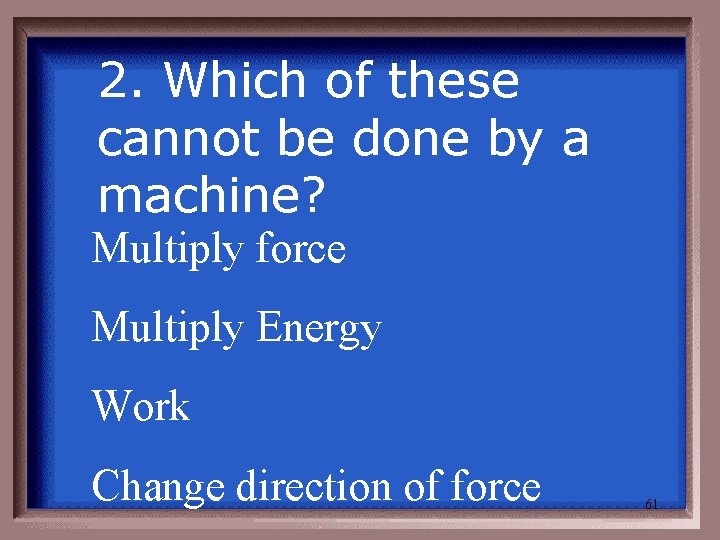 2. Which of these cannot be done by a machine? Multiply force Multiply Energy