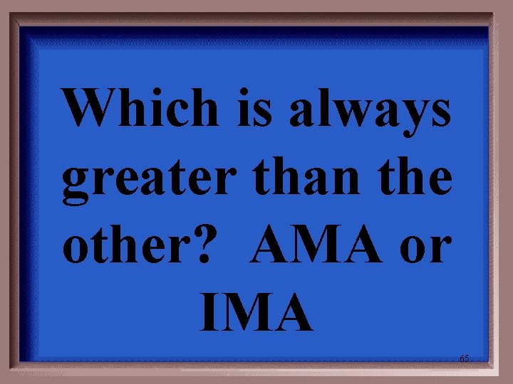 Which is always greater than the other? AMA or IMA 65 