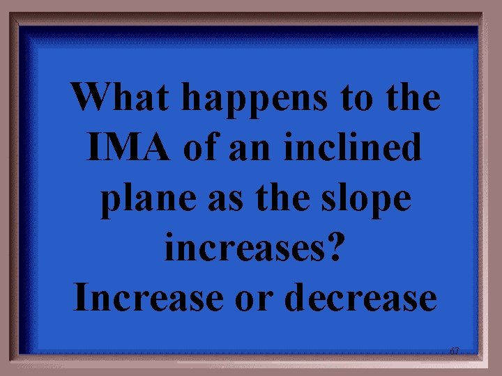 What happens to the IMA of an inclined plane as the slope increases? Increase