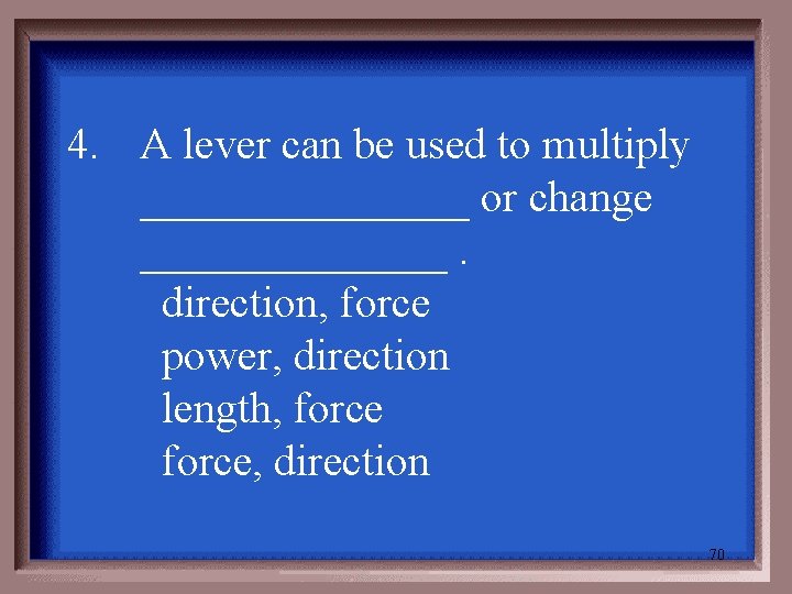 4. A lever can be used to multiply ________ or change _______. direction, force