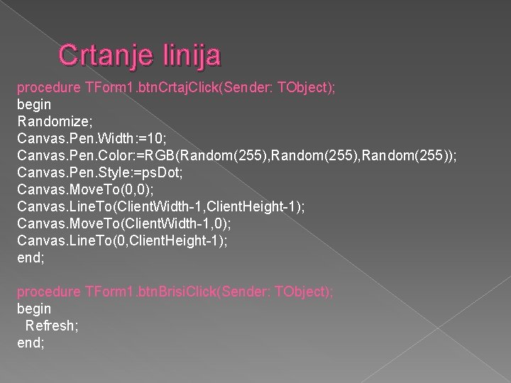 Crtanje linija procedure TForm 1. btn. Crtaj. Click(Sender: TObject); begin Randomize; Canvas. Pen. Width: