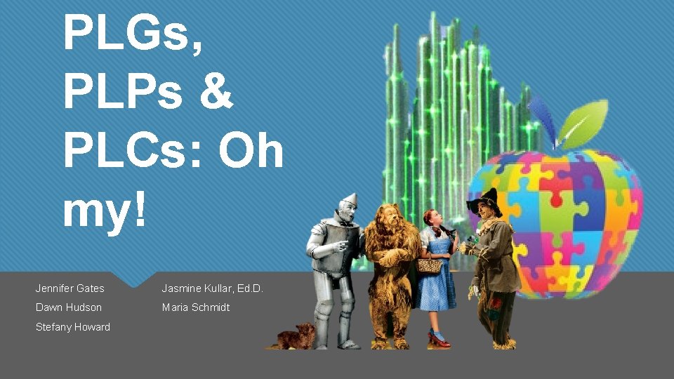 PLGs, PLPs & PLCs: Oh my! Jennifer Gates Jasmine Kullar, Ed. D. Dawn Hudson