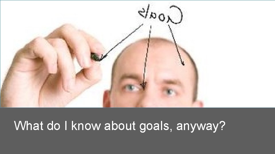 What do I know about goals, anyway? 