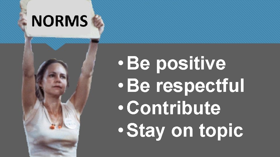  • Be positive • Be respectful • Contribute • Stay on topic 