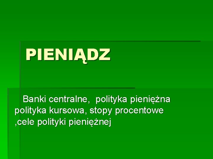 PIENIĄDZ Banki centralne, polityka pieniężna polityka kursowa, stopy procentowe , cele polityki pieniężnej 