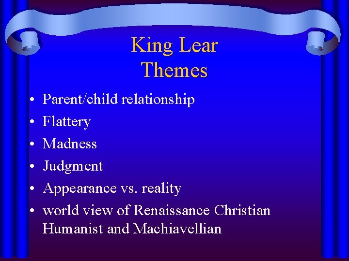 King Lear Themes • • • Parent/child relationship Flattery Madness Judgment Appearance vs. reality