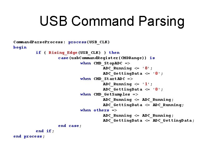 USB Command Parsing Command. Parse. Process: process(USB_CLK) begin if ( Rising_Edge(USB_CLK) ) then case(usb.