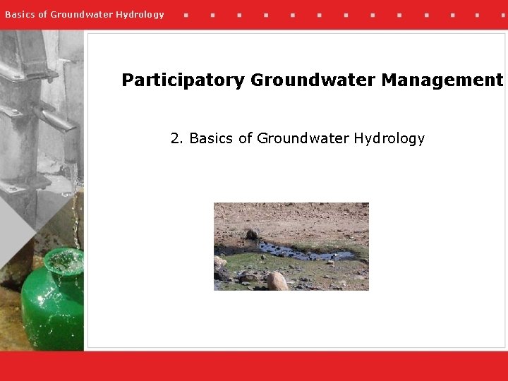 Basics of Groundwater Hydrology Participatory Groundwater Management 2. Basics of Groundwater Hydrology 