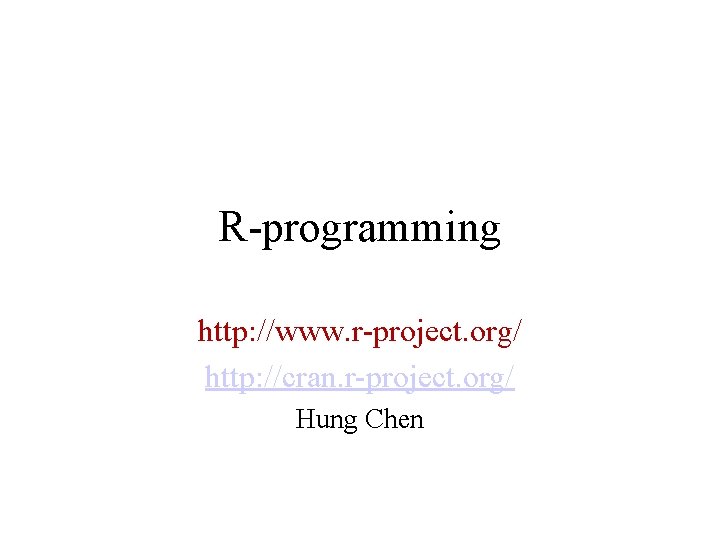 R-programming http: //www. r-project. org/ http: //cran. r-project. org/ Hung Chen 
