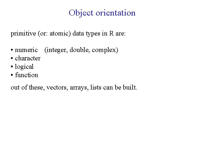 Object orientation primitive (or: atomic) data types in R are: • numeric (integer, double,
