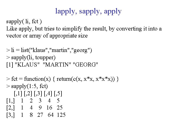 lapply, sapply, apply sapply( li, fct ) Like apply, but tries to simplify the