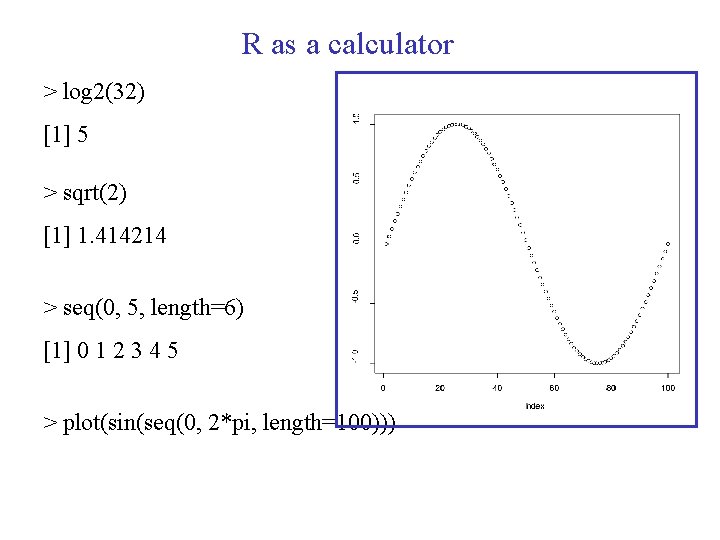 R as a calculator > log 2(32) [1] 5 > sqrt(2) [1] 1. 414214