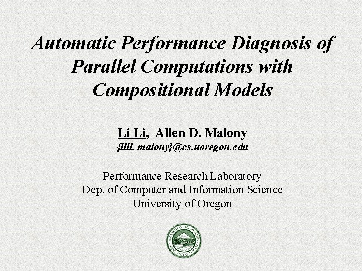 Automatic Performance Diagnosis of Parallel Computations with Compositional Models Li Li, Allen D. Malony Automatic Performance Diagnosis of Parallel Computations with Compositional Models Li Li, Allen D. Malony