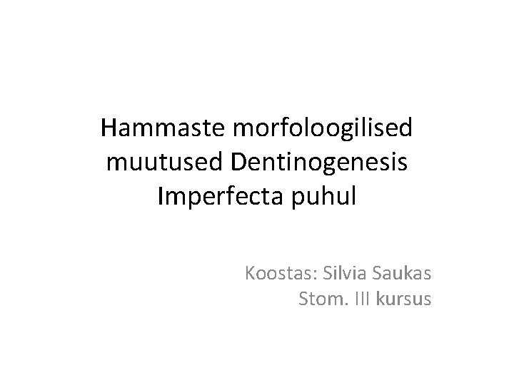 Hammaste morfoloogilised muutused Dentinogenesis Imperfecta puhul Koostas: Silvia Saukas Stom. III kursus 