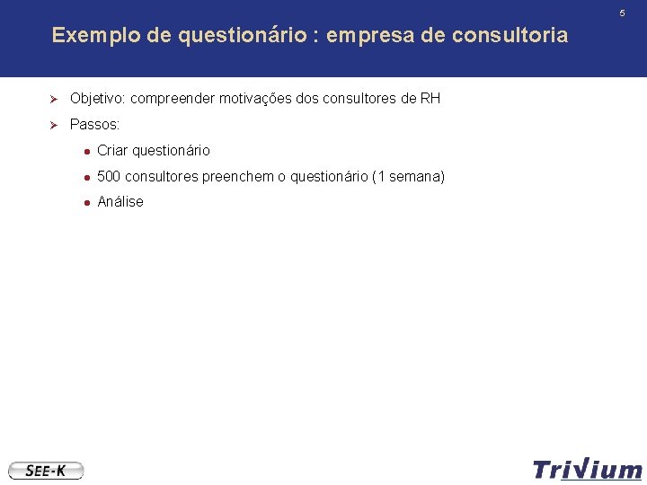 5 Exemplo de questionário : empresa de consultoria Ø Objetivo: compreender motivações dos consultores