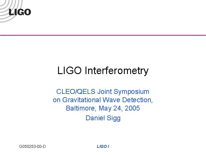 LIGO Interferometry CLEO/QELS Joint Symposium on Gravitational Wave Detection, Baltimore, May 24, 2005 Daniel