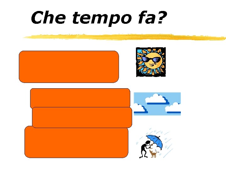 Che tempo fa? C’è il sole. È coperto. Ci sono nuvole. Piove. C’è pioggia.