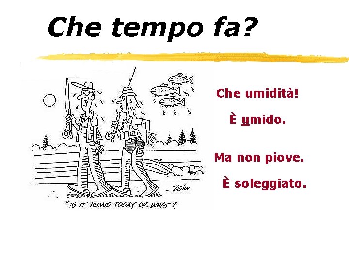 Che tempo fa? Che umidità! È umido. Ma non piove. È soleggiato. 