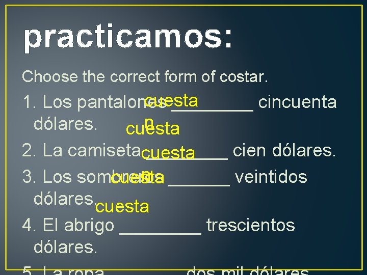 practicamos: Choose the correct form of costar. cuesta 1. Los pantalones ____ cincuenta n