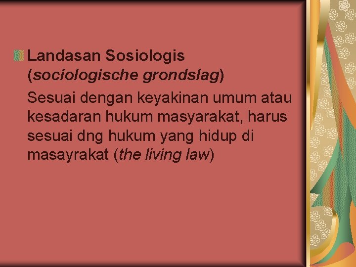 Landasan Sosiologis (sociologische grondslag) Sesuai dengan keyakinan umum atau kesadaran hukum masyarakat, harus sesuai