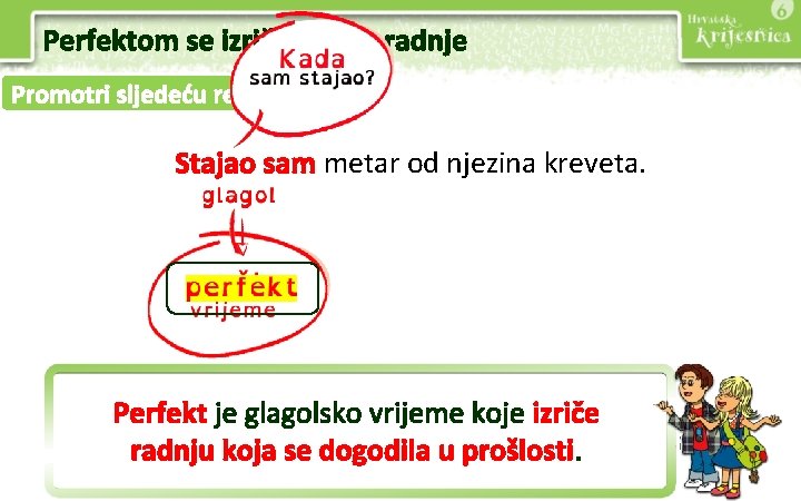 Perfektom se izriču prošle radnje Promotri sljedeću rečenicu. Stajao sam metar od njezina kreveta.