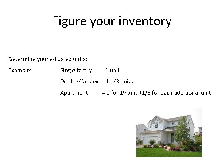 Figure your inventory Determine your adjusted units: Example: Single family = 1 unit Double/Duplex Figure your inventory Determine your adjusted units: Example: Single family = 1 unit Double/Duplex