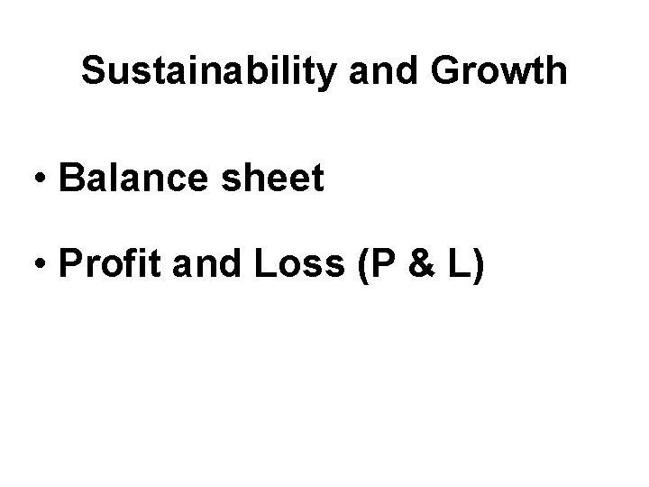 Sustainability and Growth • Balance sheet • Profit and Loss (P & L) Sustainability and Growth • Balance sheet • Profit and Loss (P & L)