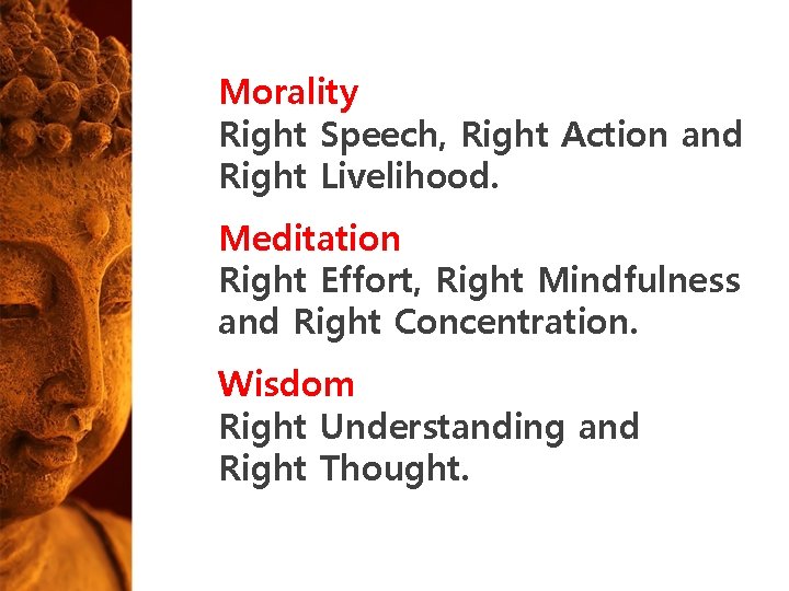 Morality Right Speech, Right Action and Right Livelihood. Meditation Right Effort, Right Mindfulness and Morality Right Speech, Right Action and Right Livelihood. Meditation Right Effort, Right Mindfulness and