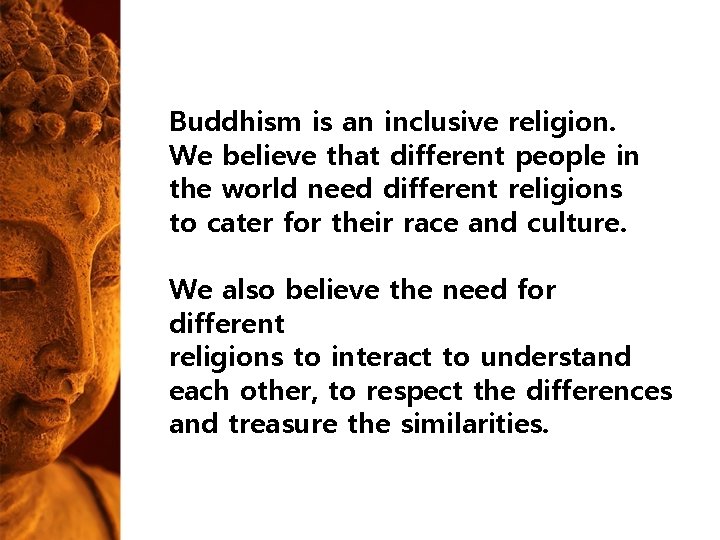 Buddhism is an inclusive religion. We believe that different people in the world need Buddhism is an inclusive religion. We believe that different people in the world need