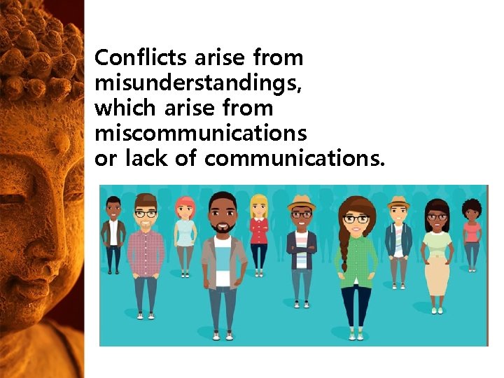 Conflicts arise from misunderstandings, which arise from miscommunications or lack of communications. Conflicts arise from misunderstandings, which arise from miscommunications or lack of communications.