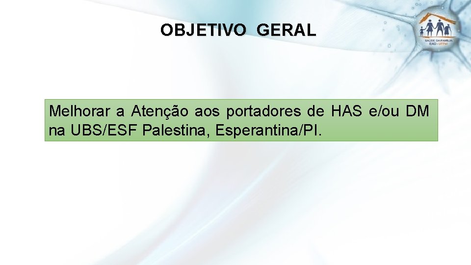 OBJETIVO GERAL Melhorar a Atenção aos portadores de HAS e/ou DM na UBS/ESF Palestina,