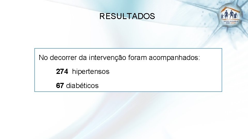 RESULTADOS No decorrer da intervenção foram acompanhados: 274 hipertensos 67 diabéticos 