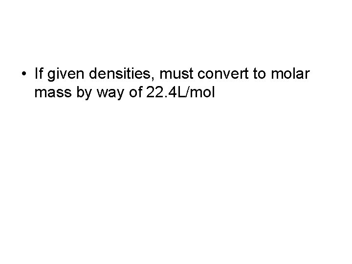  • If given densities, must convert to molar mass by way of 22.