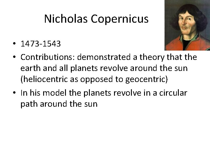 Nicholas Copernicus • 1473 -1543 • Contributions: demonstrated a theory that the earth and